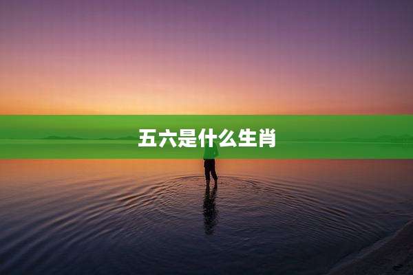 五六是什么生肖