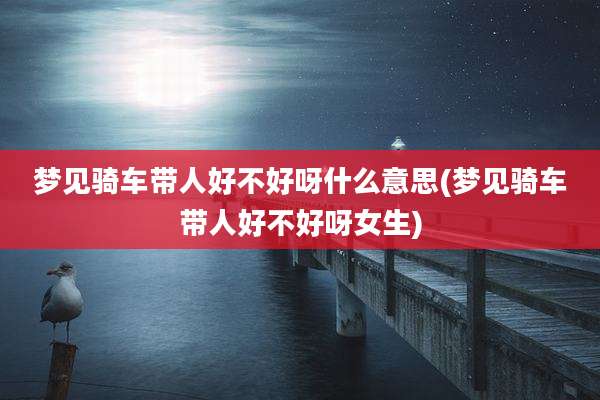 梦见骑车带人好不好呀什么意思(梦见骑车带人好不好呀女生)