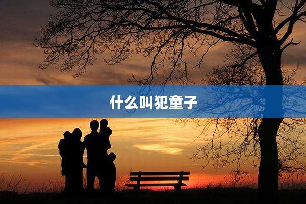什么叫犯童子