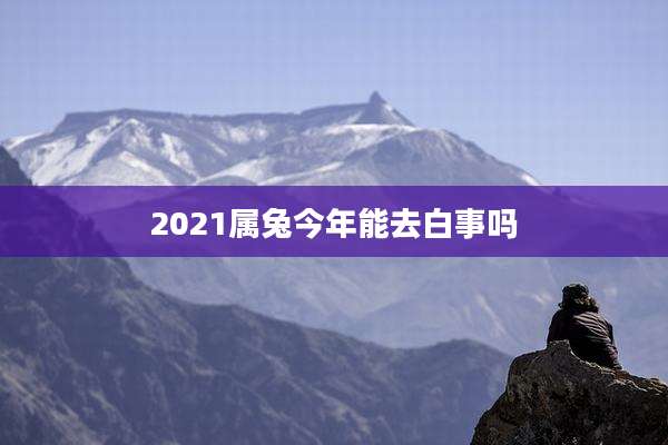 2021属兔今年能去白事吗