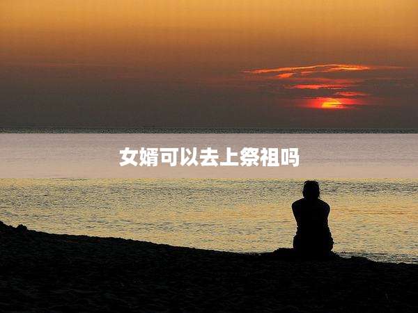 女婿可以去上祭祖吗