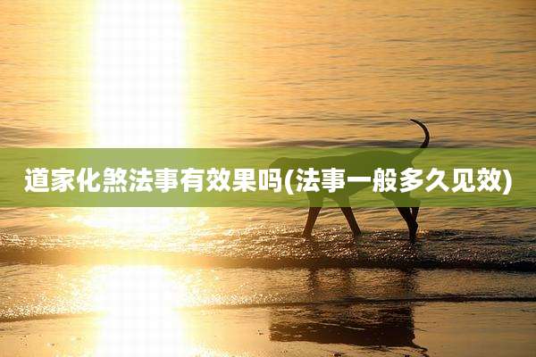 道家化煞法事有效果吗(法事一般多久见效)