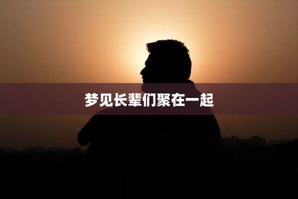 梦见长辈们聚在一起