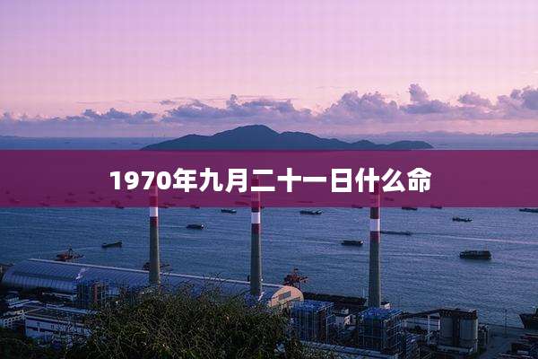 1970年九月二十一日什么命