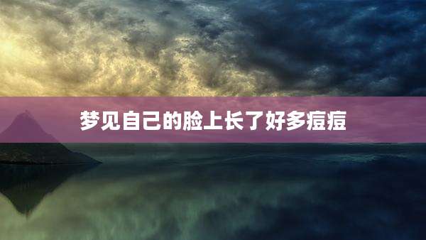 梦见自己的脸上长了好多痘痘