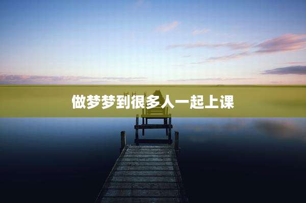 做梦梦到很多人一起上课