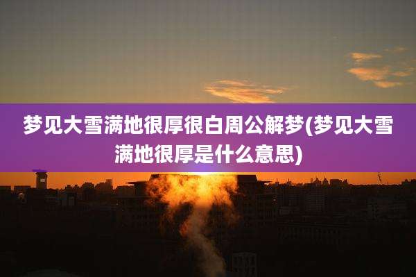 梦见大雪满地很厚很白周公解梦(梦见大雪满地很厚是什么意思)