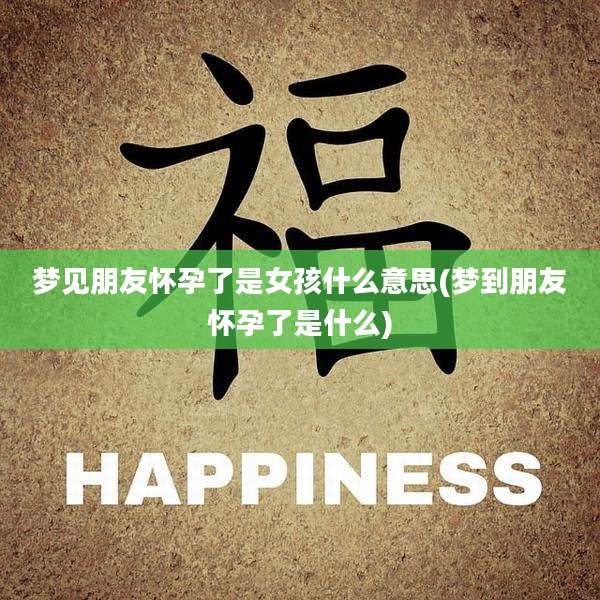 梦见朋友怀孕了是女孩什么意思(梦到朋友怀孕了是什么)