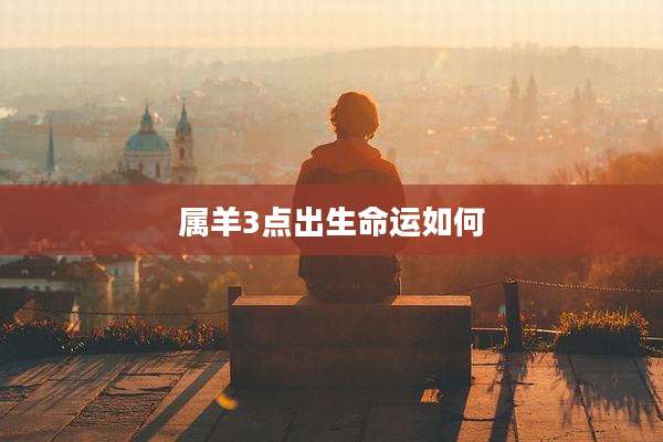 属羊3点出生命运如何