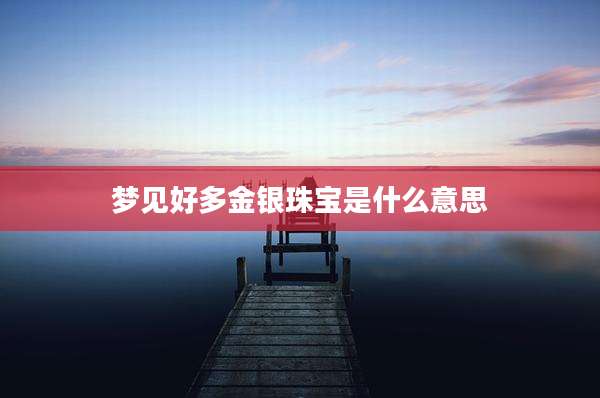梦见好多金银珠宝是什么意思