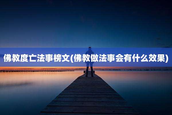 佛教度亡法事榜文(佛教做法事会有什么效果)
