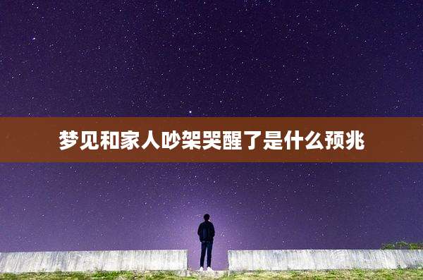 梦见和家人吵架哭醒了是什么预兆