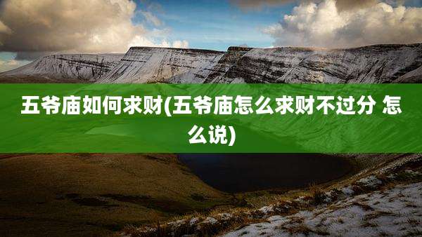 五爷庙如何求财(五爷庙怎么求财不过分 怎么说)