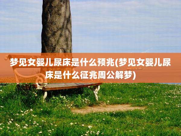 梦见女婴儿尿床是什么预兆(梦见女婴儿尿床是什么征兆周公解梦)