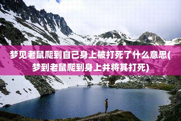梦见老鼠爬到自己身上被打死了什么意思(梦到老鼠爬到身上并将其打死)