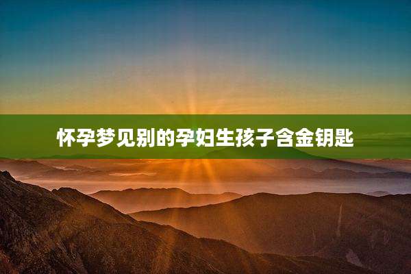 怀孕梦见别的孕妇生孩子含金钥匙