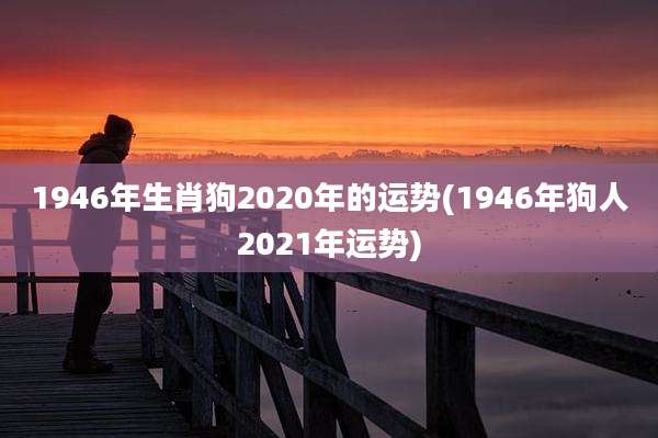 1946年生肖狗2020年的运势(1946年狗人2021年运势)