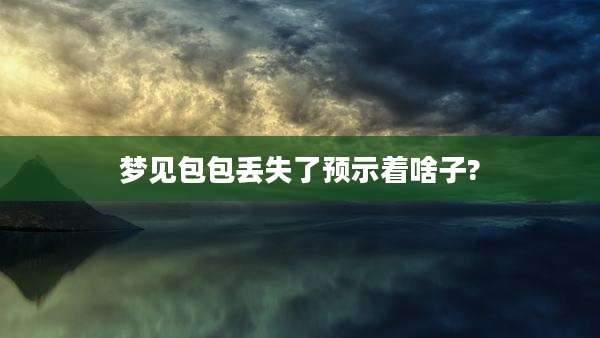 梦见包包丢失了预示着啥子?