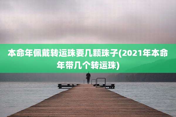 本命年佩戴转运珠要几颗珠子(2021年本命年带几个转运珠)