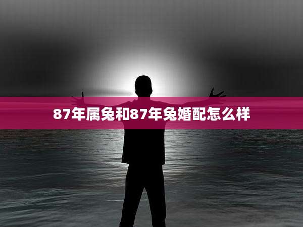 87年属兔和87年兔婚配怎么样