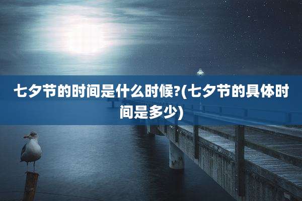 七夕节的时间是什么时候?(七夕节的具体时间是多少)