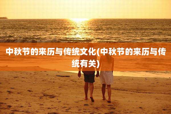 中秋节的来历与传统文化(中秋节的来历与传统有关)