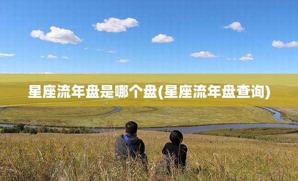 星座流年盘是哪个盘(星座流年盘查询)