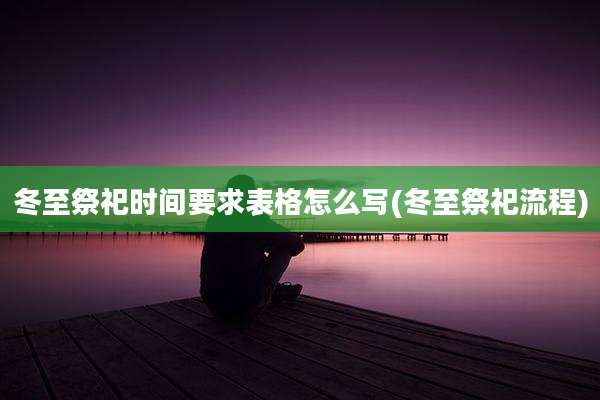 冬至祭祀时间要求表格怎么写(冬至祭祀流程)