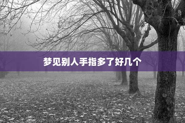 梦见别人手指多了好几个