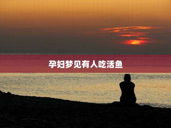孕妇梦见有人吃活鱼