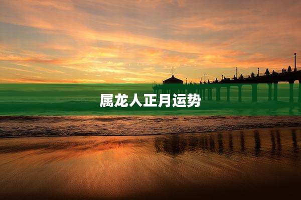 属龙人正月运势