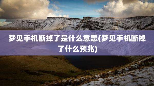 梦见手机断掉了是什么意思(梦见手机断掉了什么预兆)