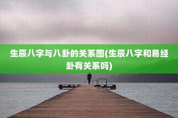 生辰八字与八卦的关系图(生辰八字和易经卦有关系吗)