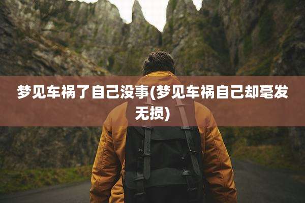 梦见车祸了自己没事(梦见车祸自己却毫发无损)