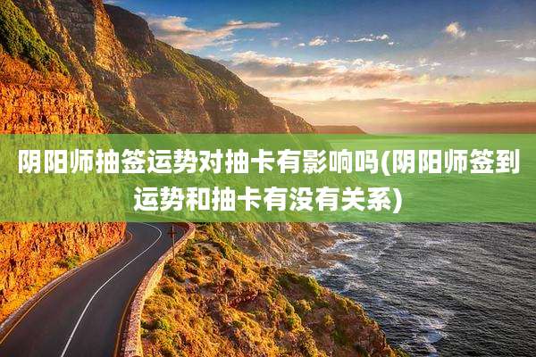 阴阳师抽签运势对抽卡有影响吗(阴阳师签到运势和抽卡有没有关系)