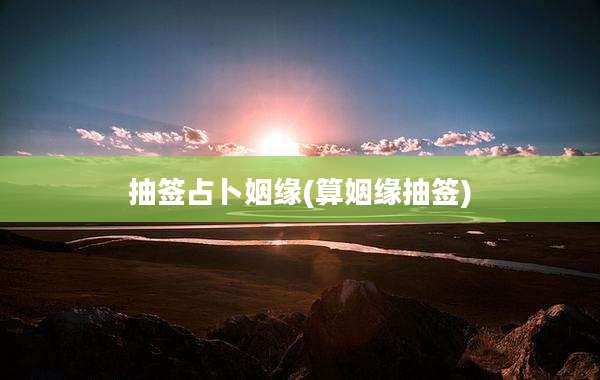 抽签占卜姻缘(算姻缘抽签)
