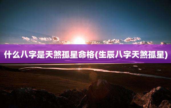 什么八字是天煞孤星命格(生辰八字天煞孤星)