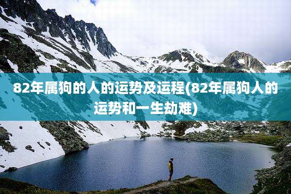 82年属狗的人的运势及运程(82年属狗人的运势和一生劫难)