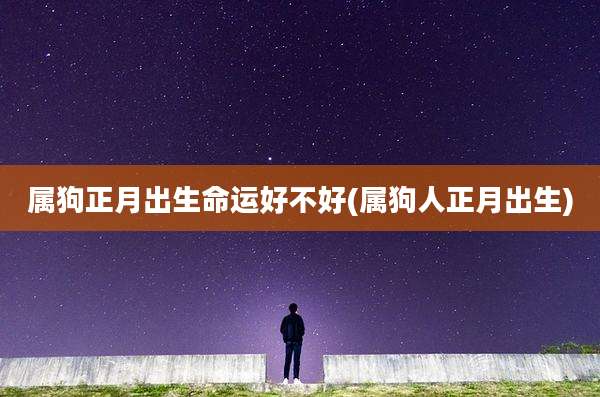 属狗正月出生命运好不好(属狗人正月出生)