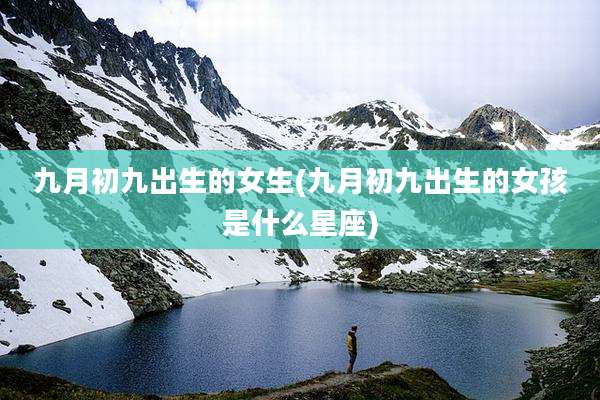 九月初九出生的女生(九月初九出生的女孩是什么星座)