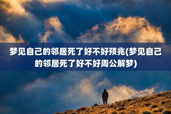梦见自己的邻居死了好不好预兆(梦见自己的邻居死了好不好周公解梦)