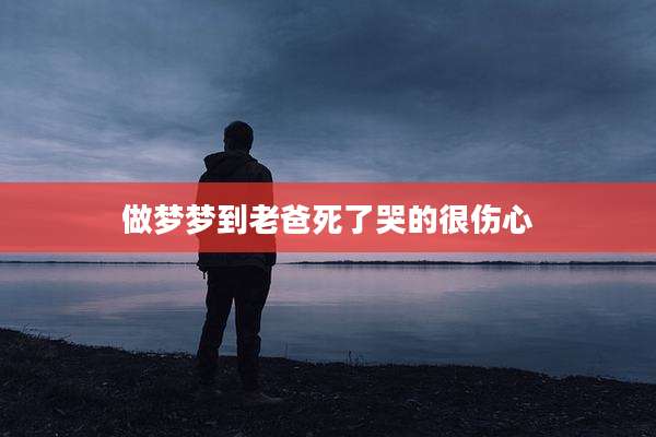 做梦梦到老爸死了哭的很伤心