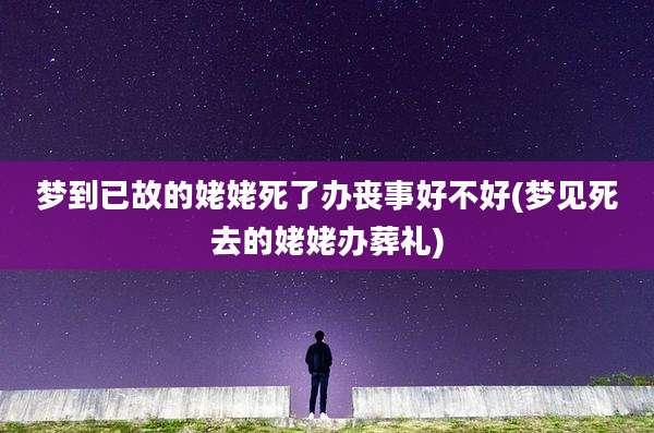 梦到已故的姥姥死了办丧事好不好(梦见死去的姥姥办葬礼)
