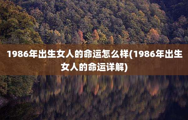 1986年出生女人的命运怎么样(1986年出生女人的命运详解)
