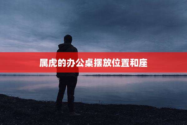 属虎的办公桌摆放位置和座
