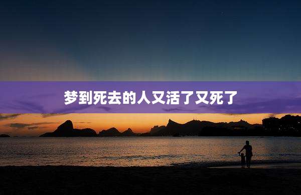 梦到死去的人又活了又死了