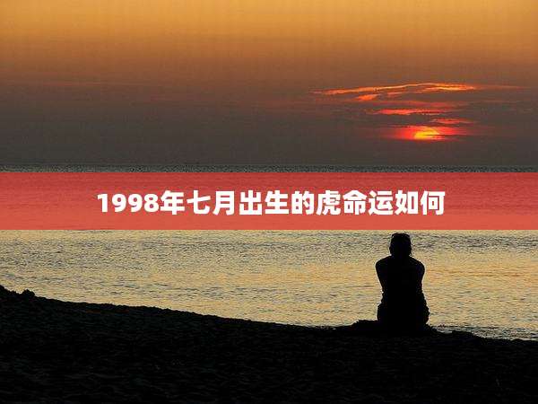 1998年七月出生的虎命运如何