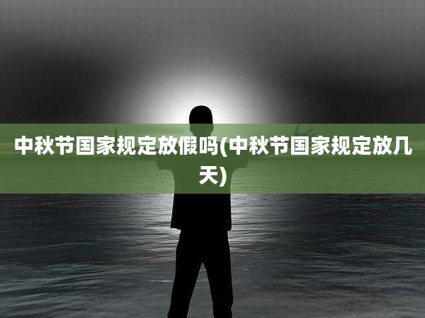 中秋节国家规定放假吗(中秋节国家规定放几天)