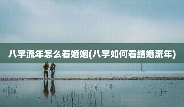 八字流年怎么看婚姻(八字如何看结婚流年)