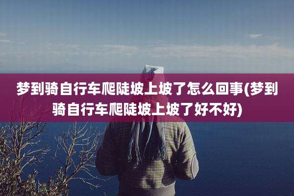 梦到骑自行车爬陡坡上坡了怎么回事(梦到骑自行车爬陡坡上坡了好不好)